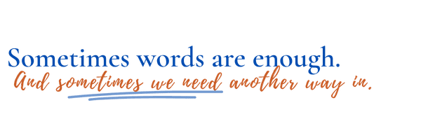 Sometimes words are enough. And sometimes we need another way in.